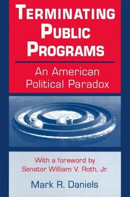 Terminating Public Programs: An American Political Paradox: An American Political Paradox by Daniels, Mark R.