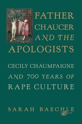 Father Chaucer and the Apologists: Cecily Chaumpaigne and 700 Years of Rape Culture by Baechle, Sarah