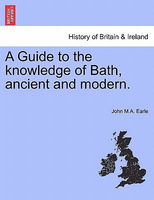 A Guide to the Knowledge of Bath, Ancient and Modern. by Earle, John M. a.