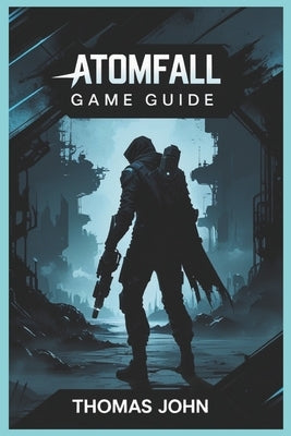 Atomfall Game Guide: Unravel the Secrets and Conquer the Unseen by John, Thomas