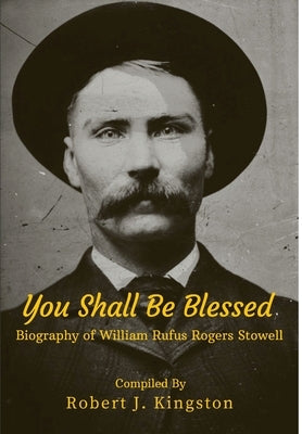 You Shall Be Blessed: Biography of William Rufus Rogers Stowell by Kingston, Robert