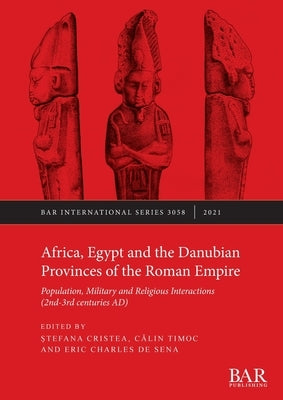 Africa, Egypt and the Danubian Provinces of the Roman Empire: Population, military and religious interactions (2nd -3rd centuries AD) by Cristea, Ștefana