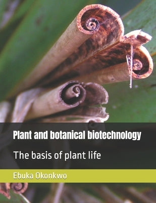 Plant and botanical biotechnology: The basis of plant life by Okonkwo, Ebuka Valentine