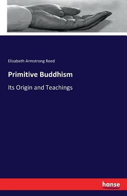 Primitive Buddhism: Its Origin and Teachings by Reed, Elizabeth Armstrong
