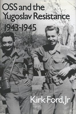 OSS and the Yugoslav Resistance, 1943-1945 by Ford, Kirk