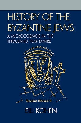 History of the Byzantine Jews: A Microcosmos in the Thousand Year Empire by Kohen, Elli