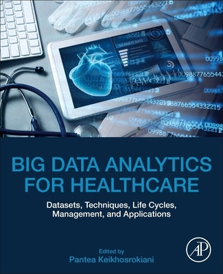 Big Data Analytics for Healthcare: Datasets, Techniques, Life Cycles, Management, and Applications by Keikhosrokiani, Pantea