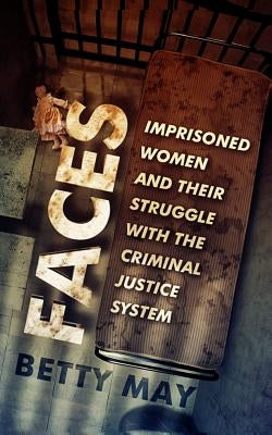 Faces: Imprisoned Women and Their Struggle with the Criminal Justice System by May, Betty
