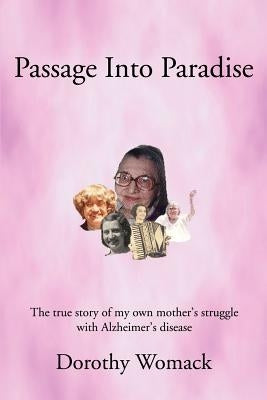 Passage Into Paradise: The True Story of My Own Mother S Struggle with Alzheimer S Disease by Womack, Dorothy