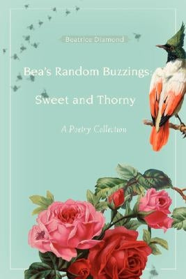 Bea's Random Buzzings: Sweet and Thorny: A Poetry Collection by Diamond, Beatrice