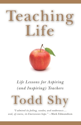 Teaching Life: Life Lessons for Aspiring (and Inspiring) Teachers by Shy, Todd