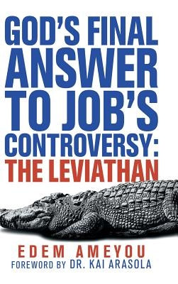 God's Final Answer to Job's Controversy: the Leviathan by Ameyou, Edem