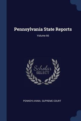 Pennsylvania State Reports; Volume 66 by Court, Pennsylvania Supreme
