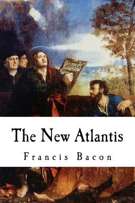 The New Atlantis: Sir Francis Bacon by Bacon, Francis