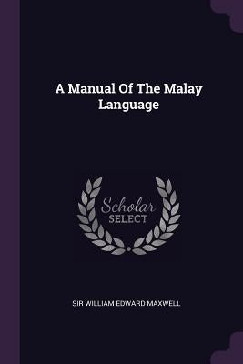A Manual Of The Malay Language by Sir William Edward Maxwell