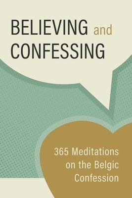 Believing and Confessing: 365 Meditations on the Belgic Confession by Kortering, Jason