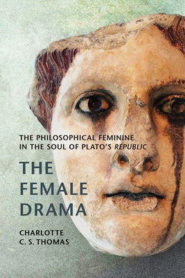The Female Drama: The Philosophical Feminine in the Soul of Plato's Republic by Thomas, Carlotte C. S.