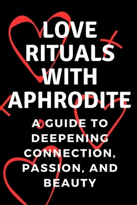 Love Rituals with Aphrodite: A Guide to Deepening Connection, Passion, and Beauty by Muir, Nichole