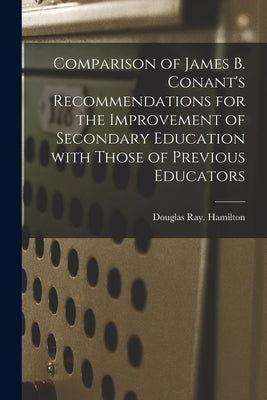 Comparison of James B. Conant's Recommendations for the Improvement of Secondary Education With Those of Previous Educators by Hamilton, Douglas Ray