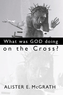 What Was God Doing on the Cross? by McGrath, Alister E.