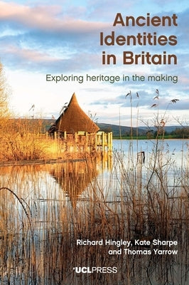 Ancient Identities in Britain: Exploring Heritage in the Making by Hingley, Richard