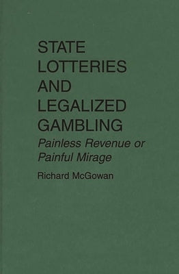 State Lotteries and Legalized Gambling: Painless Revenue or Painful Mirage by McGowan, Richard