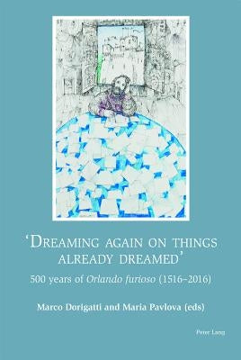 Dreaming again on things already dreamed: 500 Years of Orlando Furioso (1516-2016) by Dorigatti, Marco