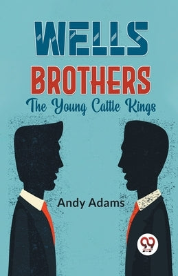 Wells Brothers The Young Cattle Kings by Adams, Andy