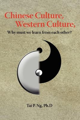 Chinese Culture, Western Culture: Why must we learn from each other? by Ng, Tai P.