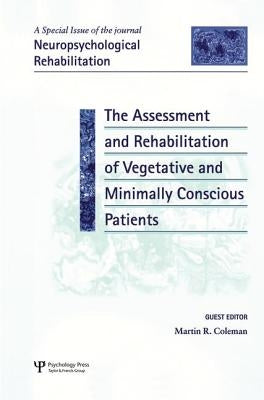 The Assessment and Rehabilitation of Vegetative and Minimally Conscious Patients: A Special Issue of Neuropsychological Rehabilitation by Coleman, Martin Richard