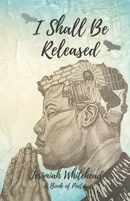 I Shall Be Released: A Book of Poetry by Whitehead, Jerimiah