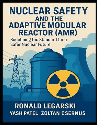 Nuclear Safety and the Adaptive Modular Reactor (AMR): Redefining the Standard for a Safer Nuclear Future by Patel, Yash