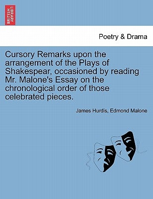 Cursory Remarks Upon the Arrangement of the Plays of Shakespear, Occasioned by Reading Mr. Malone's Essay on the Chronological Order of Those Celebrat by Hurdis, James