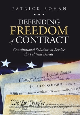 Defending Freedom of Contract: Constitutional Solutions to Resolve the Political Divide by Bohan, Patrick