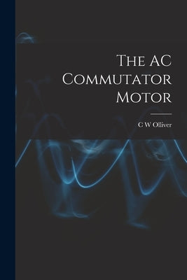 The AC Commutator Motor by Olliver, C. W.