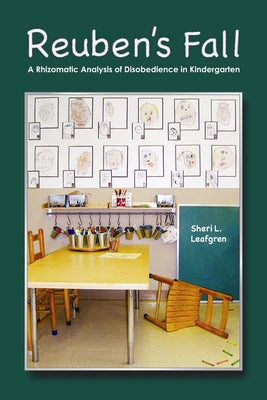 Reuben's Fall: A Rhizomatic Analysis of Disobedience in Kindergarten by Leafgren, Sheri L.