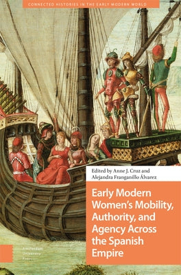 Early Modern Women's Mobility, Authority, and Agency Across the Spanish Empire by Cruz, Anne