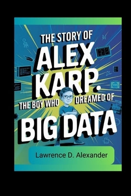 The story of Alex Karp: The Boy Who Dreamed of Big Data by Alexander, Lawrence D.