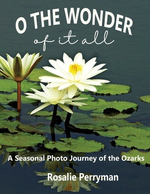 O the Wonder of it All: A Seasonal Photo Journey of the Ozarks by Perryman, Rosalie