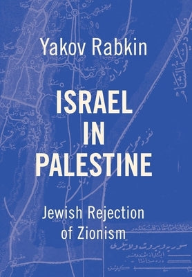 Israel In Palestine: Jewish Rejection of Zionism by Rabkin, Yakov M.
