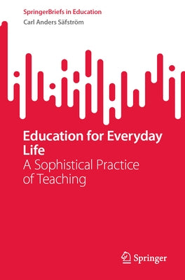 Education for Everyday Life: A Sophistical Practice of Teaching by Säfström, Carl Anders