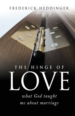 The hinge of love: what God taught me about marriage by Heddinger, Frederick