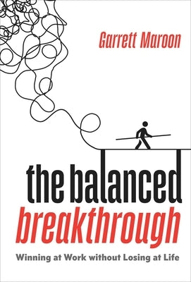 The Balanced Breakthrough: Winning at Work Without Losing at Life by Maroon, Garrett