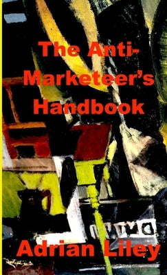 The Anti-Marketeer's Handbook by Liley, Adrian