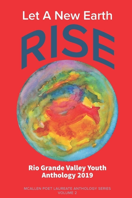 Let A New Earth Rise: Rio Grande Valley Youth Anthology: A McAllen Poet Laureate Anthology Volume II 2019 by Vidaurre, Edward