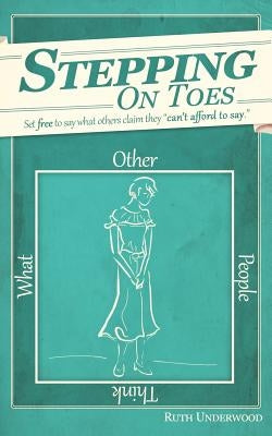 Stepping on Toes: Set free to say what others say they "can't afford to say." by Underwood, Ruth L.