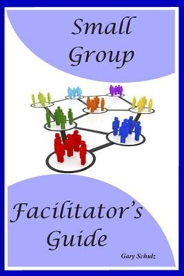 Small Group Facilitator's Guide by Schulz, Gary