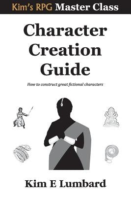 Character Creation Guide: How to construct great fictional characters by Lumbard, Kim E.