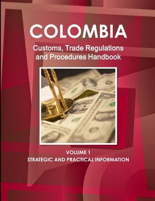Colombia Customs, Trade Regulations and Procedures Handbook by Ibp, Inc