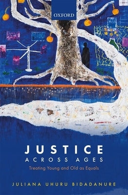Justice Across Ages: Treating Young and Old as Equals by Bidadanure, Juliana Uhuru